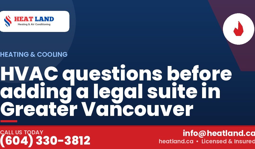 HVAC questions before adding a legal suite in Greater Vancouver — HeatLand Heating & Cooling, licensed HVAC in Greater Vancouver. Call (604) 330-3812.