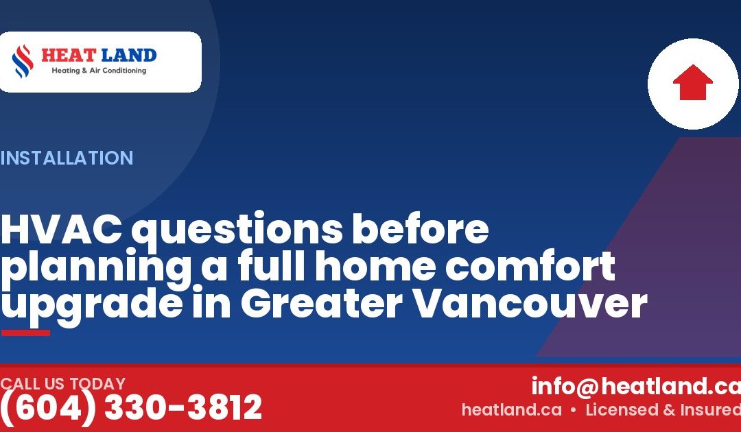 HVAC questions before planning a full home comfort upgrade in Greater Vancouver — HeatLand Heating & Cooling, licensed HVAC in Greater Vancouver. Call (604) 330-3812.