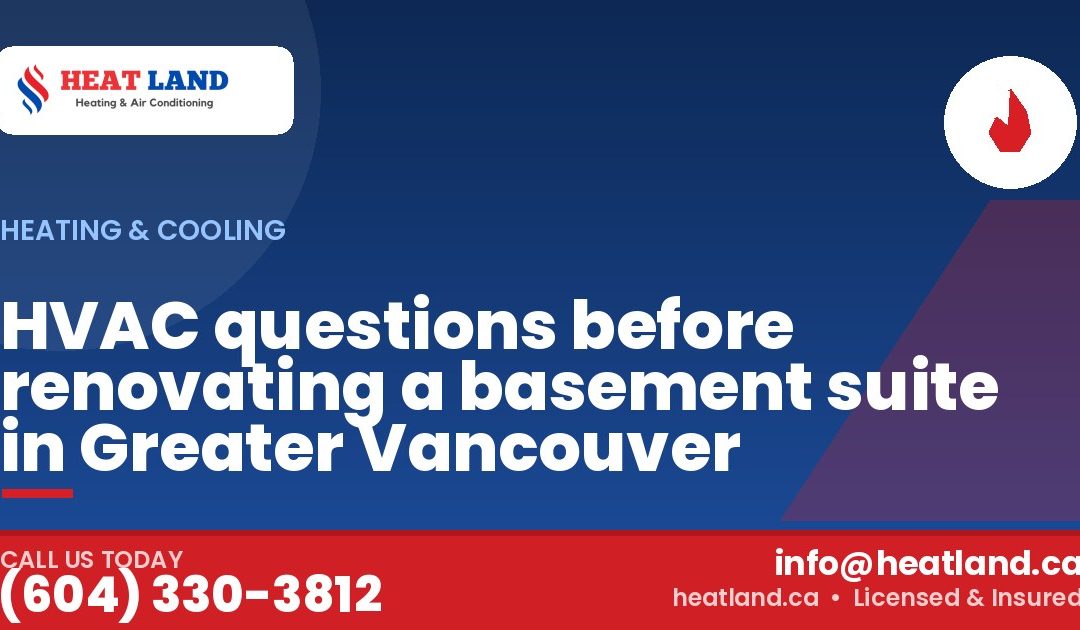 HVAC questions before renovating a basement suite in Greater Vancouver — HeatLand Heating & Cooling, licensed HVAC in Greater Vancouver. Call (604) 330-3812.