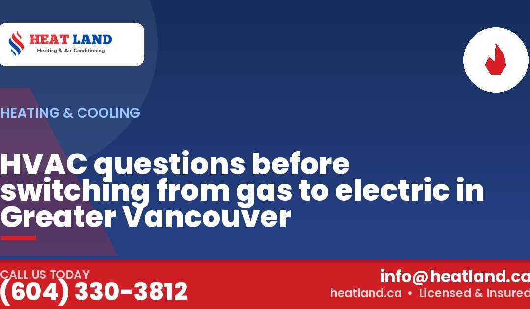 HVAC questions before switching from gas to electric in Greater Vancouver — HeatLand Heating & Cooling, licensed HVAC in Greater Vancouver. Call (604) 330-3812.