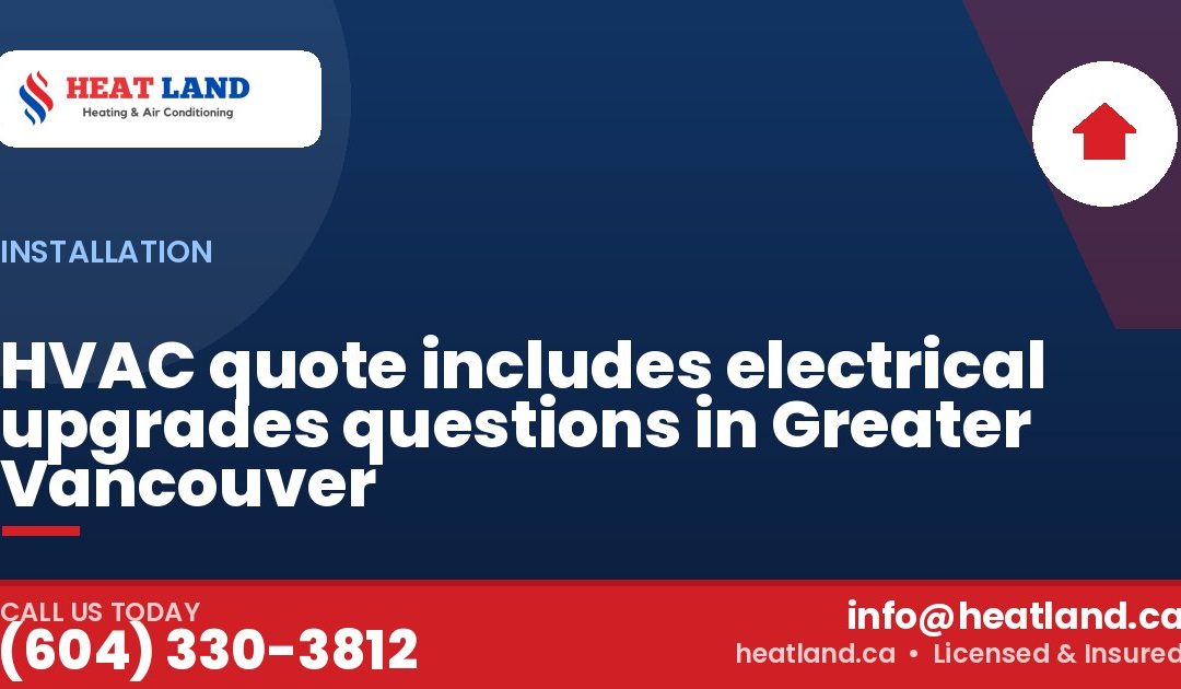 HVAC quote includes electrical upgrades questions in Greater Vancouver — HeatLand Heating & Cooling, licensed HVAC in Greater Vancouver. Call (604) 330-3812.