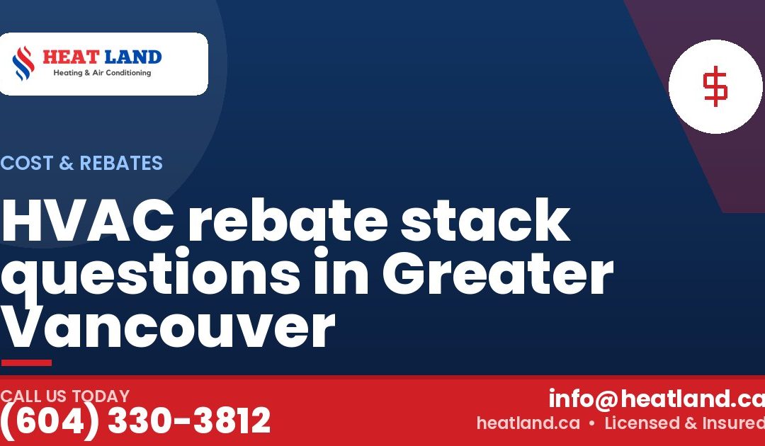 HVAC rebate stack questions in Greater Vancouver — HeatLand Heating & Cooling, licensed HVAC in Greater Vancouver. Call (604) 330-3812.
