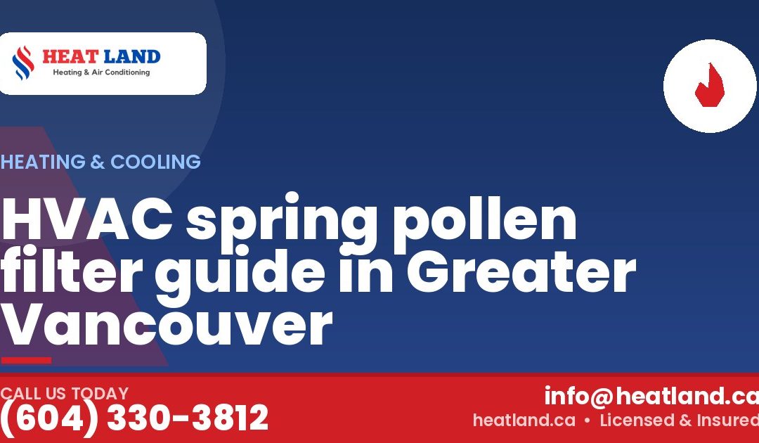HVAC spring pollen filter guide in Greater Vancouver — HeatLand Heating & Cooling, licensed HVAC in Greater Vancouver. Call (604) 330-3812.