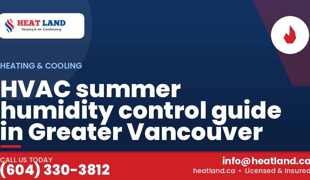 HVAC summer humidity control guide in Greater Vancouver — HeatLand Heating & Cooling, licensed HVAC in Greater Vancouver. Call (604) 330-3812.
