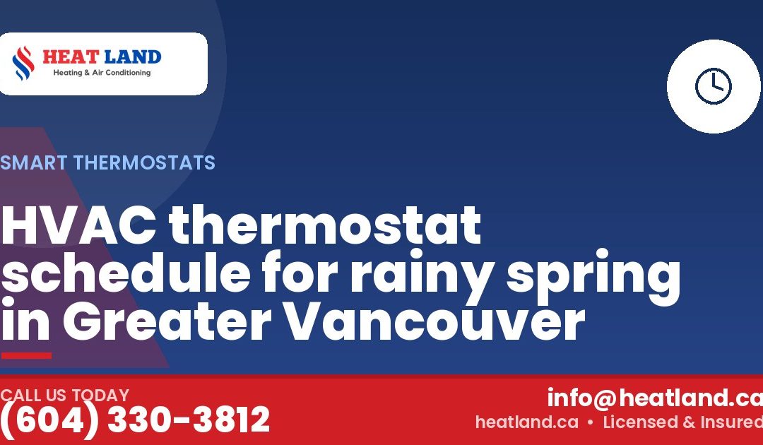 HVAC thermostat schedule for rainy spring in Greater Vancouver — HeatLand Heating & Cooling, licensed HVAC in Greater Vancouver. Call (604) 330-3812.
