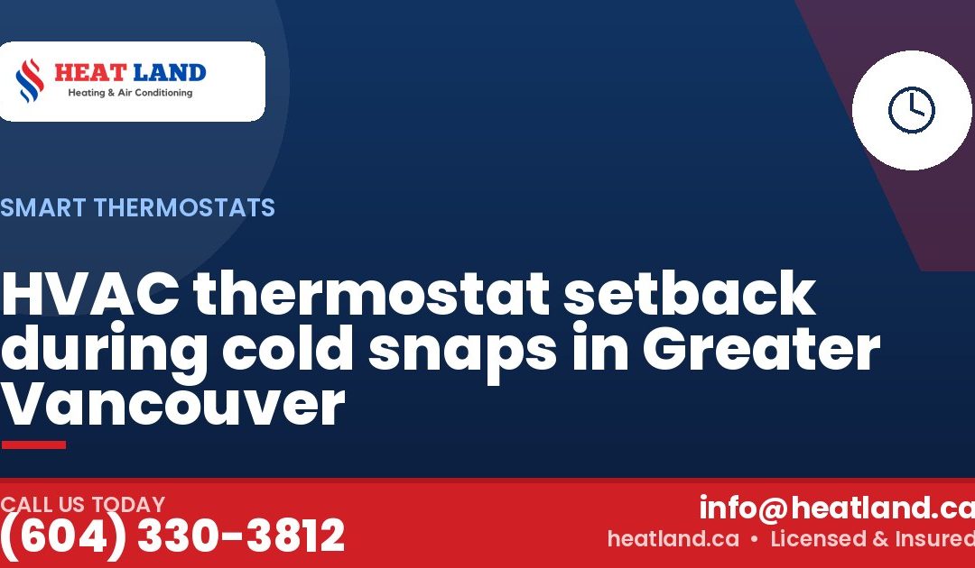 HVAC thermostat setback during cold snaps in Greater Vancouver — HeatLand Heating & Cooling, licensed HVAC in Greater Vancouver. Call (604) 330-3812.