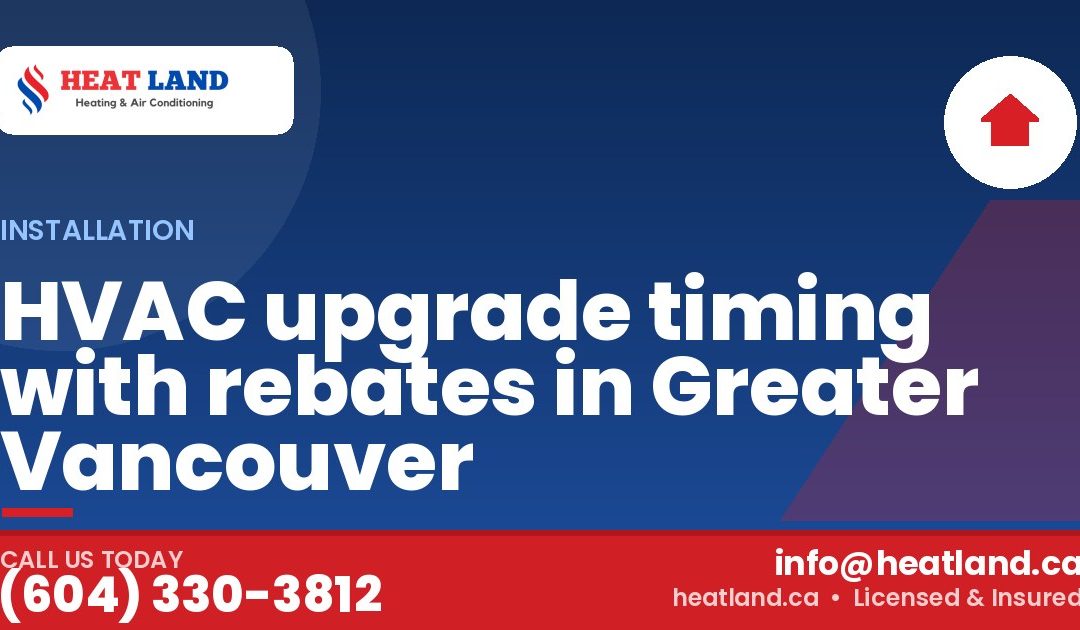 HVAC upgrade timing with rebates in Greater Vancouver — HeatLand Heating & Cooling, licensed HVAC in Greater Vancouver. Call (604) 330-3812.