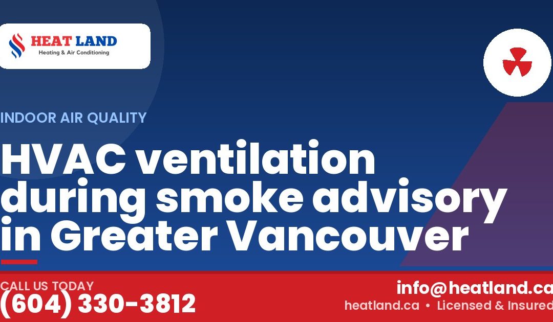 HVAC ventilation during smoke advisory in Greater Vancouver — HeatLand Heating & Cooling, licensed HVAC in Greater Vancouver. Call (604) 330-3812.