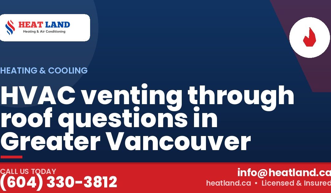 HVAC venting through roof questions in Greater Vancouver — HeatLand Heating & Cooling, licensed HVAC in Greater Vancouver. Call (604) 330-3812.