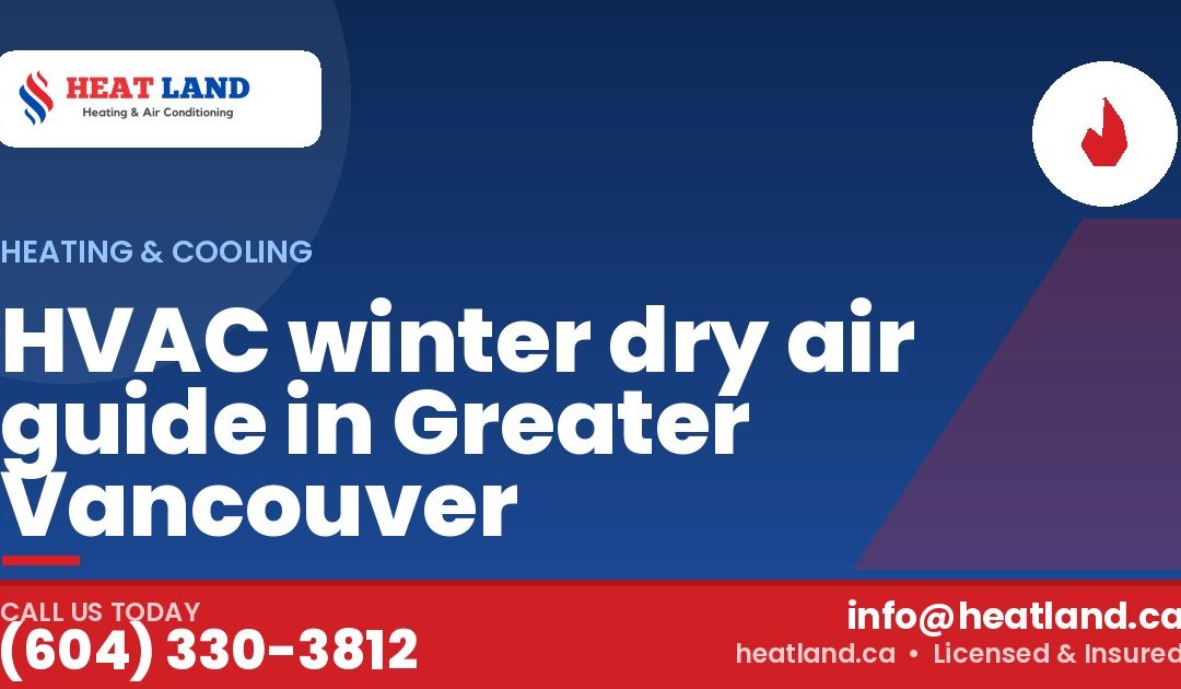HVAC winter dry air guide in Greater Vancouver — HeatLand Heating & Cooling, licensed HVAC in Greater Vancouver. Call (604) 330-3812.