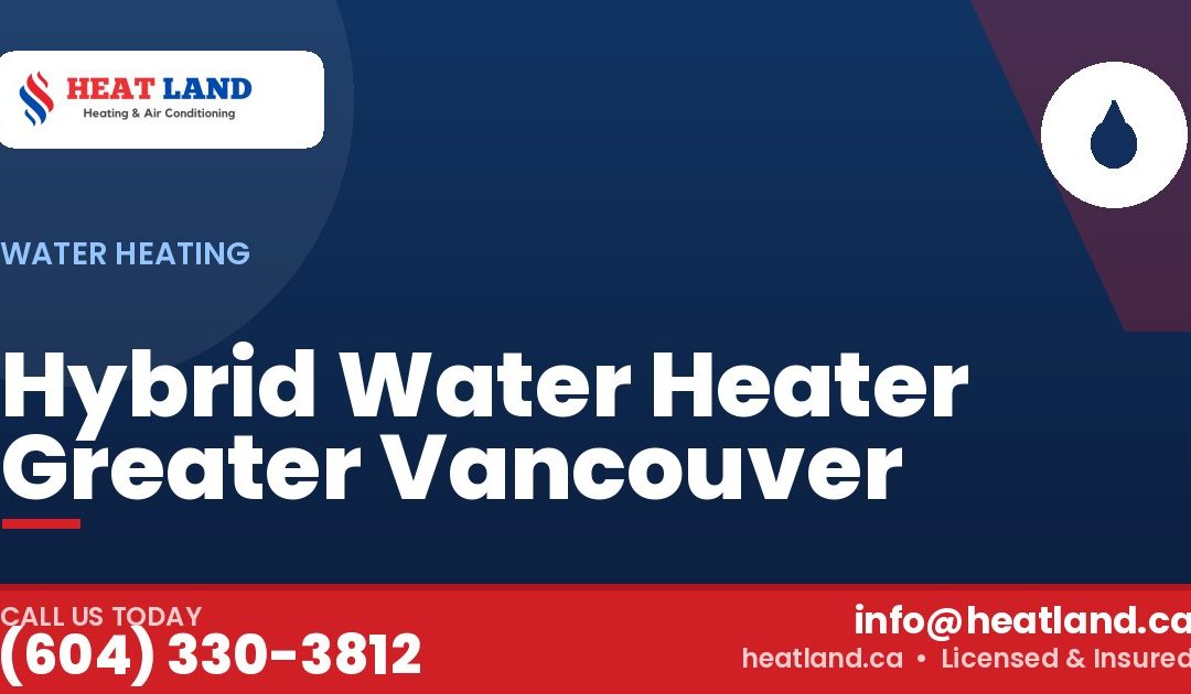 Hybrid Water Heater Greater Vancouver — HeatLand Heating & Cooling, licensed HVAC in Greater Vancouver. Call (604) 330-3812.