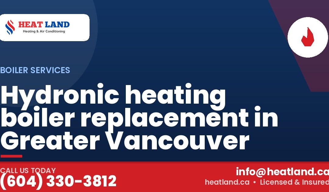 Hydronic heating boiler replacement in Greater Vancouver — HeatLand Heating & Cooling, licensed HVAC in Greater Vancouver. Call (604) 330-3812.
