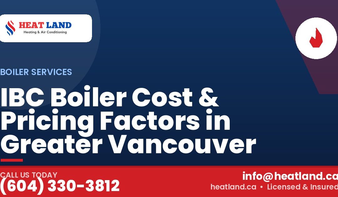 IBC Boiler Cost & Pricing Factors in Greater Vancouver — HeatLand Heating & Cooling, licensed HVAC in Greater Vancouver. Call (604) 330-3812.