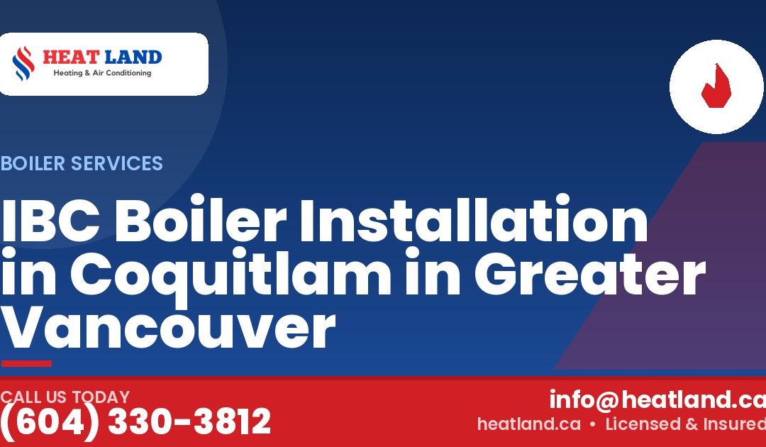 IBC Boiler Installation in Coquitlam in Greater Vancouver — HeatLand Heating & Cooling, licensed HVAC in Greater Vancouver. Call (604) 330-3812.