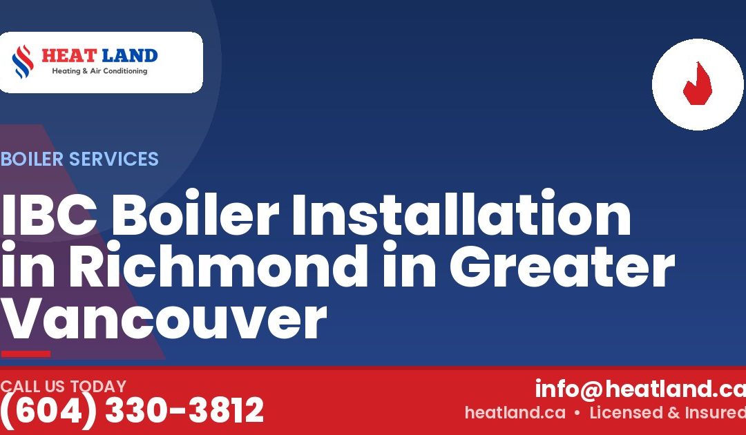 IBC Boiler Installation in Richmond in Greater Vancouver — HeatLand Heating & Cooling, licensed HVAC in Greater Vancouver. Call (604) 330-3812.