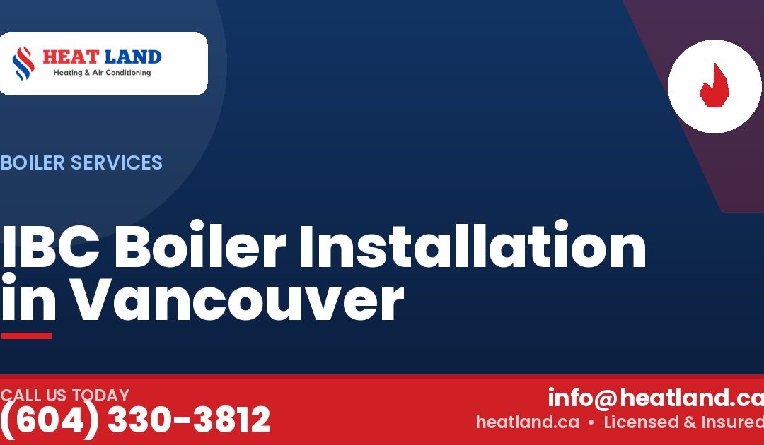 IBC Boiler Installation in Vancouver — HeatLand Heating & Cooling, licensed HVAC in Greater Vancouver. Call (604) 330-3812.