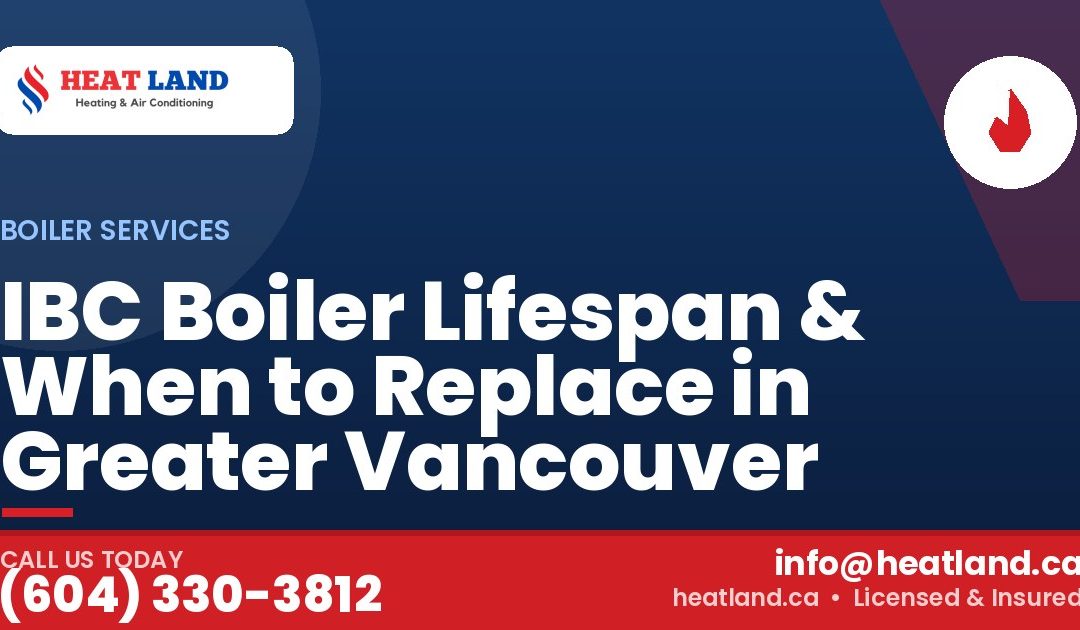 IBC Boiler Lifespan & When to Replace in Greater Vancouver — HeatLand Heating & Cooling, licensed HVAC in Greater Vancouver. Call (604) 330-3812.