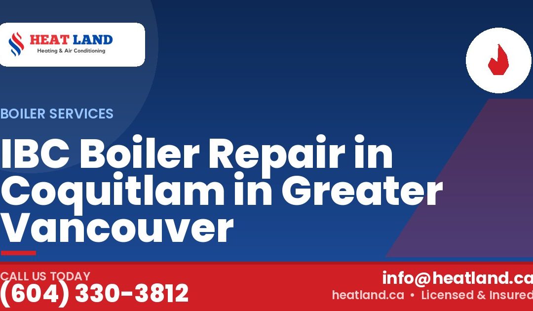 IBC Boiler Repair in Coquitlam in Greater Vancouver — HeatLand Heating & Cooling, licensed HVAC in Greater Vancouver. Call (604) 330-3812.