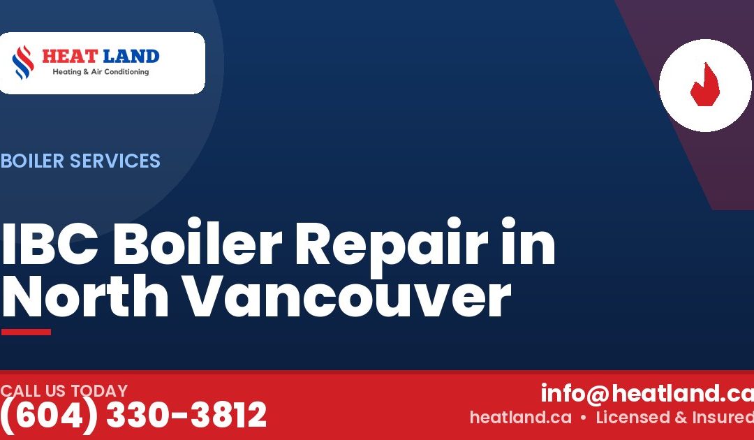 IBC Boiler Repair in North Vancouver — HeatLand Heating & Cooling, licensed HVAC in Greater Vancouver. Call (604) 330-3812.