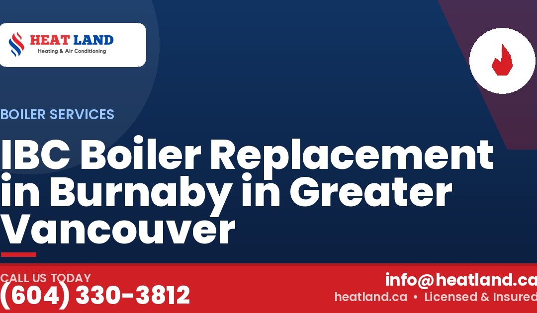 IBC Boiler Replacement in Burnaby in Greater Vancouver — HeatLand Heating & Cooling, licensed HVAC in Greater Vancouver. Call (604) 330-3812.