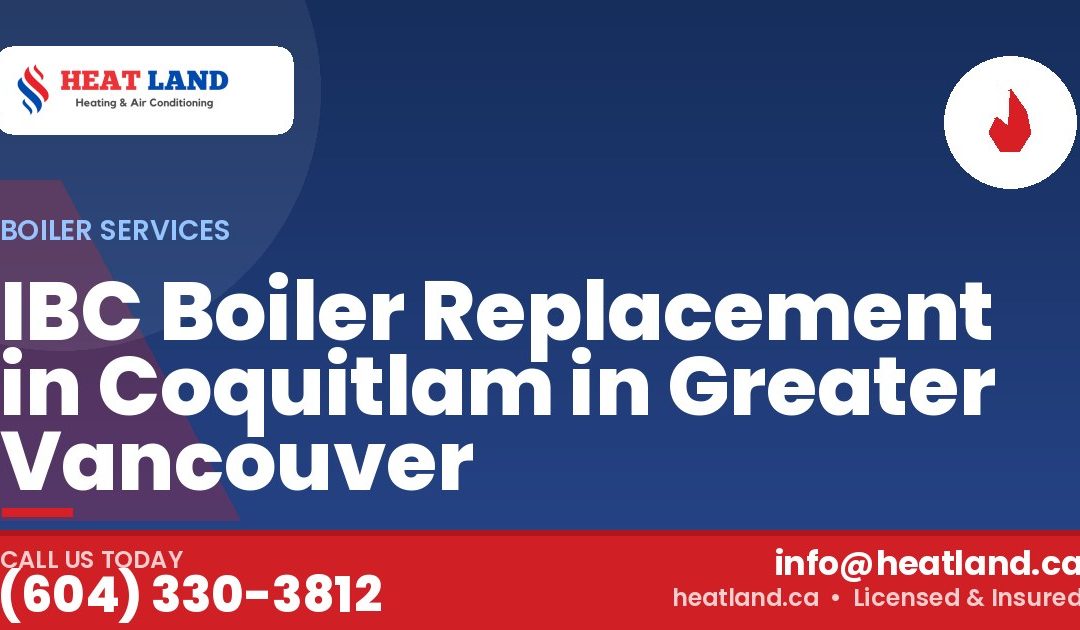 IBC Boiler Replacement in Coquitlam in Greater Vancouver — HeatLand Heating & Cooling, licensed HVAC in Greater Vancouver. Call (604) 330-3812.