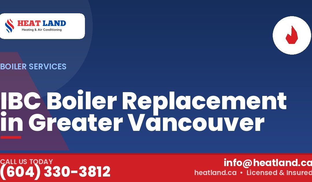IBC Boiler Replacement in Greater Vancouver — HeatLand Heating & Cooling, licensed HVAC in Greater Vancouver. Call (604) 330-3812.