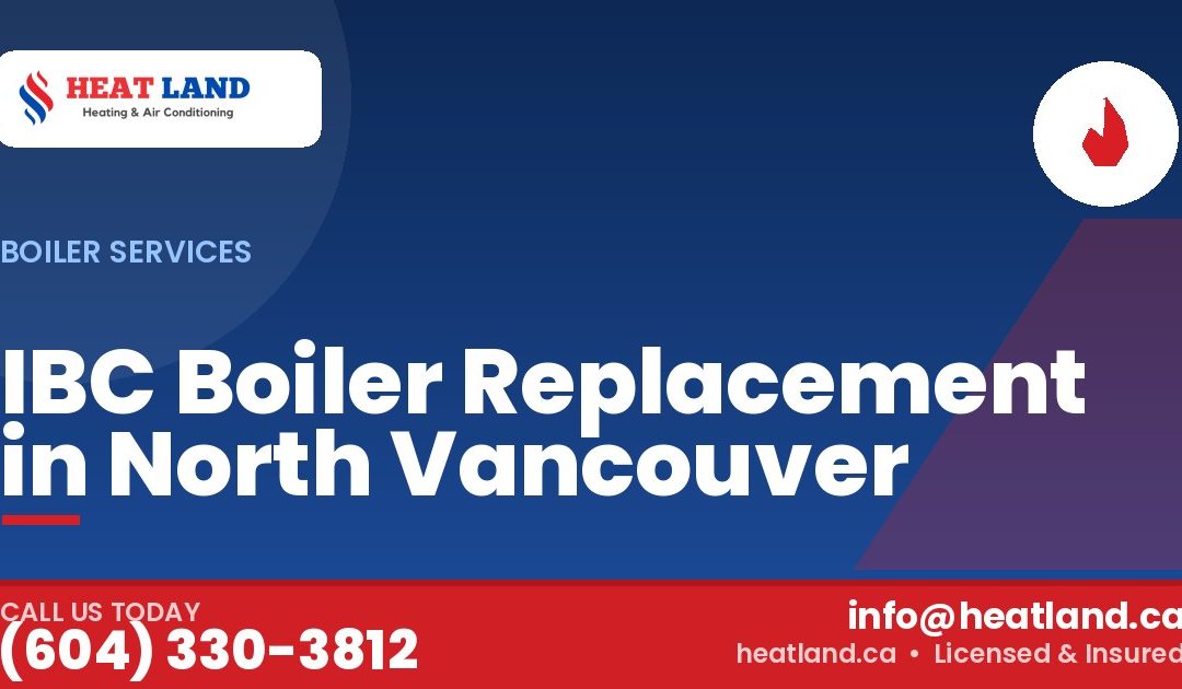 IBC Boiler Replacement in North Vancouver — HeatLand Heating & Cooling, licensed HVAC in Greater Vancouver. Call (604) 330-3812.