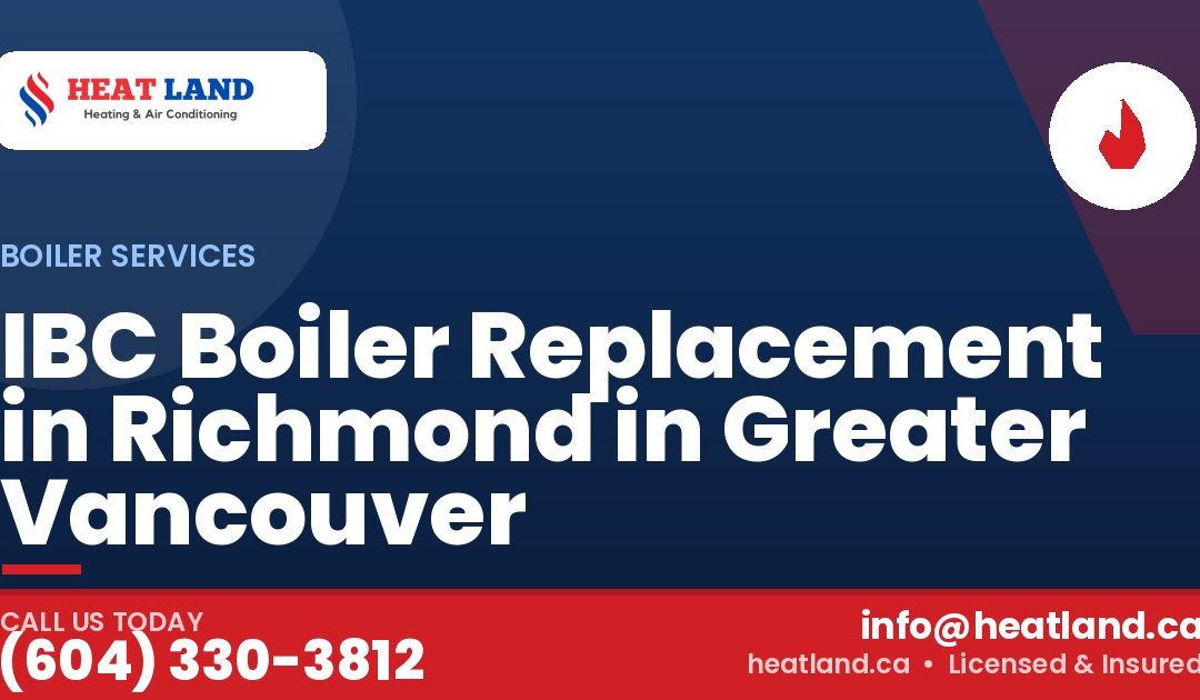 IBC Boiler Replacement in Richmond in Greater Vancouver — HeatLand Heating & Cooling, licensed HVAC in Greater Vancouver. Call (604) 330-3812.