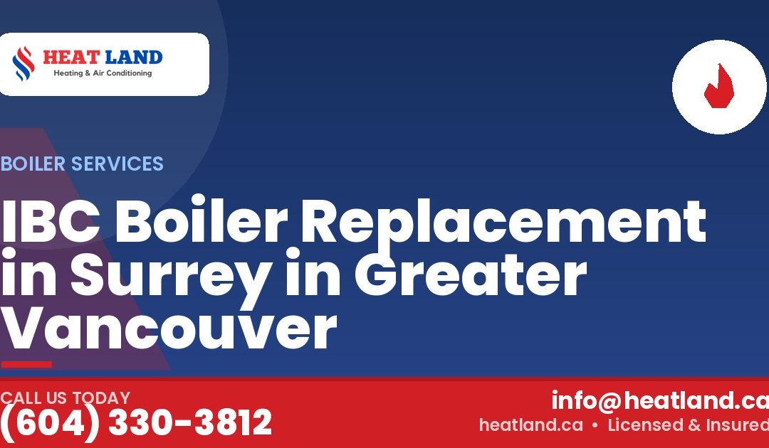 IBC Boiler Replacement in Surrey in Greater Vancouver — HeatLand Heating & Cooling, licensed HVAC in Greater Vancouver. Call (604) 330-3812.