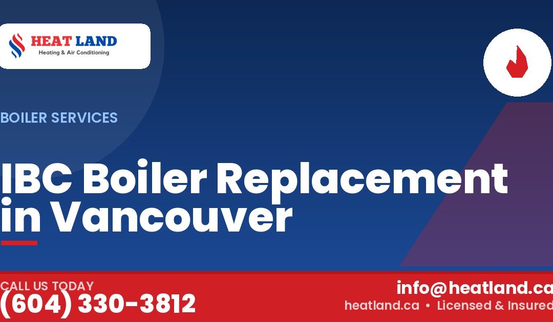 IBC Boiler Replacement in Vancouver — HeatLand Heating & Cooling, licensed HVAC in Greater Vancouver. Call (604) 330-3812.