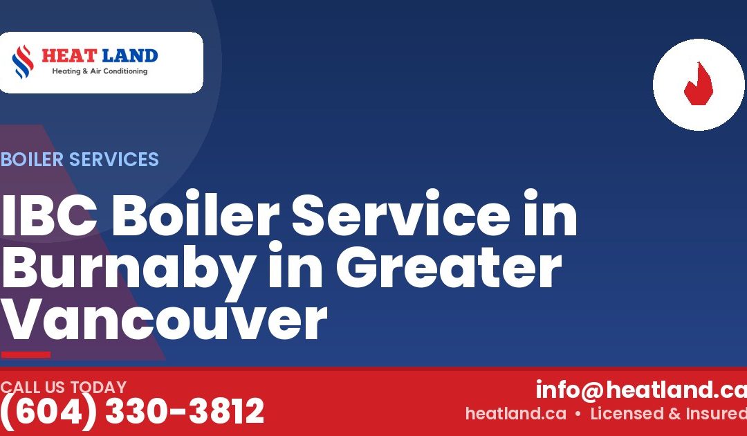IBC Boiler Service in Burnaby in Greater Vancouver — HeatLand Heating & Cooling, licensed HVAC in Greater Vancouver. Call (604) 330-3812.