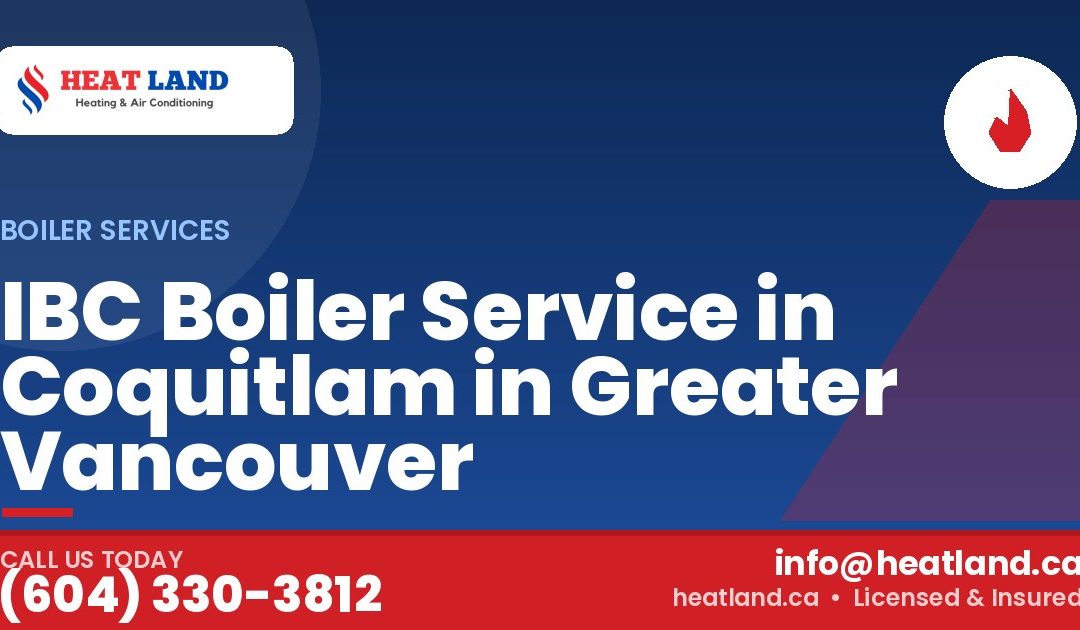 IBC Boiler Service in Coquitlam in Greater Vancouver — HeatLand Heating & Cooling, licensed HVAC in Greater Vancouver. Call (604) 330-3812.