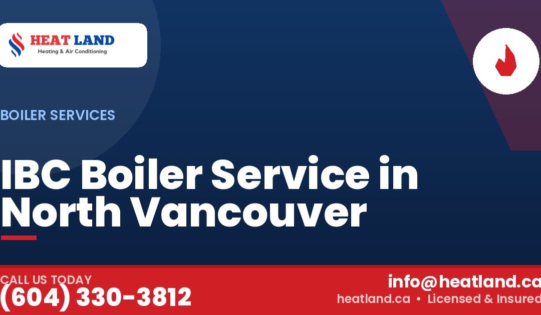 IBC Boiler Service in North Vancouver — HeatLand Heating & Cooling, licensed HVAC in Greater Vancouver. Call (604) 330-3812.