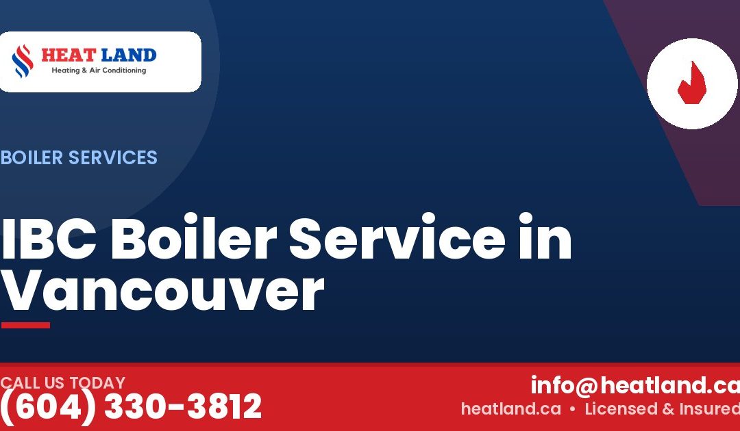 IBC Boiler Service in Vancouver — HeatLand Heating & Cooling, licensed HVAC in Greater Vancouver. Call (604) 330-3812.