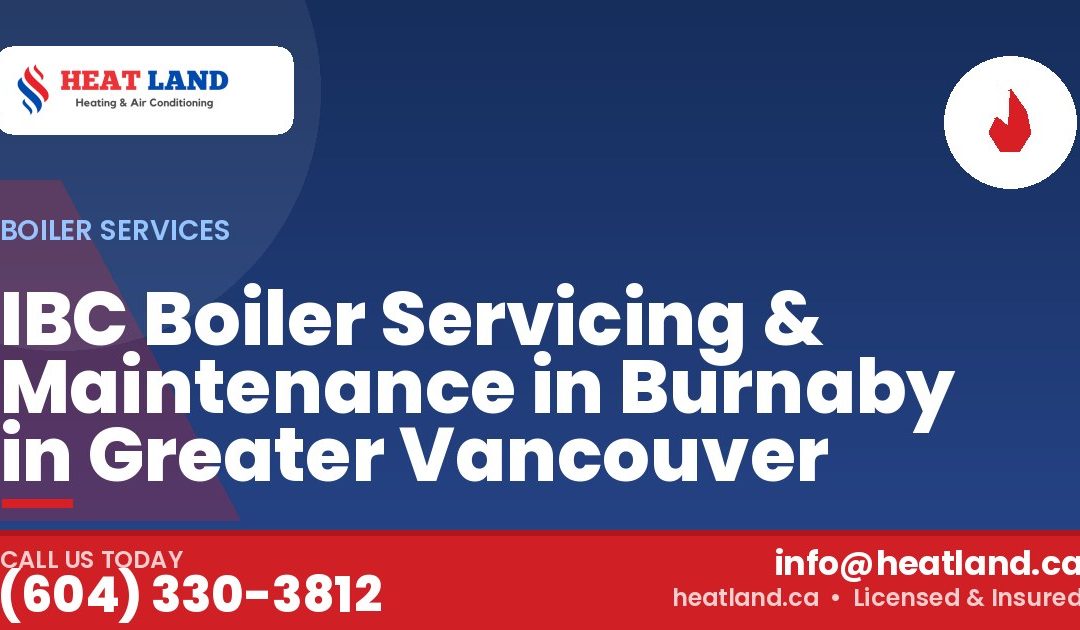IBC Boiler Servicing & Maintenance in Burnaby in Greater Vancouver — HeatLand Heating & Cooling, licensed HVAC in Greater Vancouver. Call (604) 330-3812.