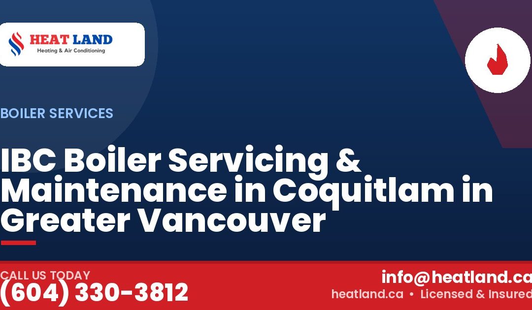 IBC Boiler Servicing & Maintenance in Coquitlam in Greater Vancouver — HeatLand Heating & Cooling, licensed HVAC in Greater Vancouver. Call (604) 330-3812.