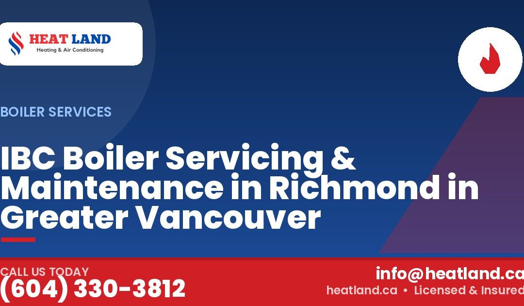 IBC Boiler Servicing & Maintenance in Richmond in Greater Vancouver — HeatLand Heating & Cooling, licensed HVAC in Greater Vancouver. Call (604) 330-3812.