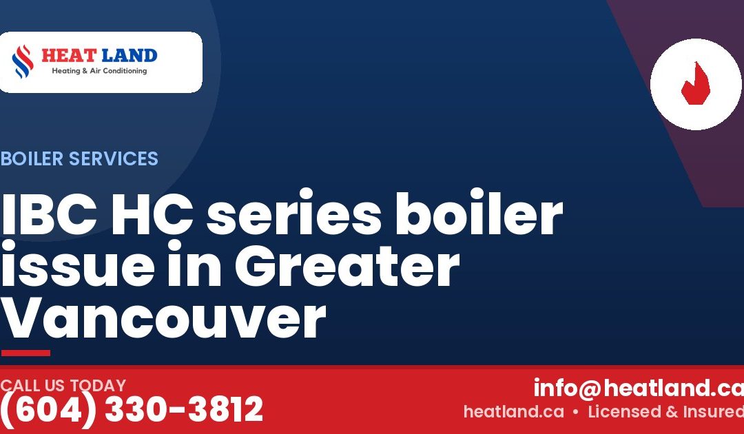 IBC HC series boiler issue in Greater Vancouver — HeatLand Heating & Cooling, licensed HVAC in Greater Vancouver. Call (604) 330-3812.