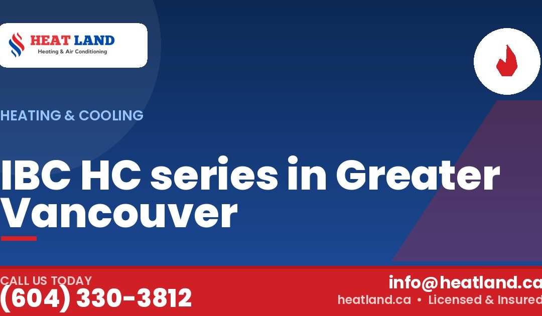 IBC HC series in Greater Vancouver — HeatLand Heating & Cooling, licensed HVAC in Greater Vancouver. Call (604) 330-3812.