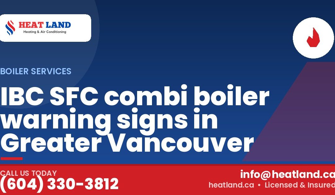 IBC SFC combi boiler warning signs in Greater Vancouver — HeatLand Heating & Cooling, licensed HVAC in Greater Vancouver. Call (604) 330-3812.