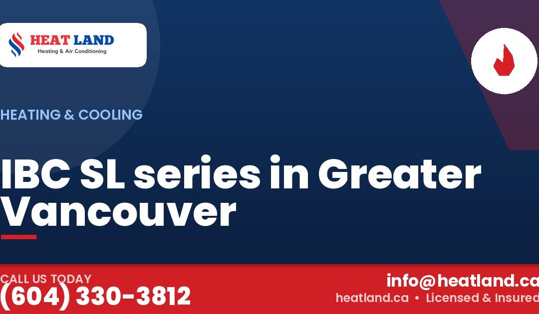 IBC SL series in Greater Vancouver — HeatLand Heating & Cooling, licensed HVAC in Greater Vancouver. Call (604) 330-3812.