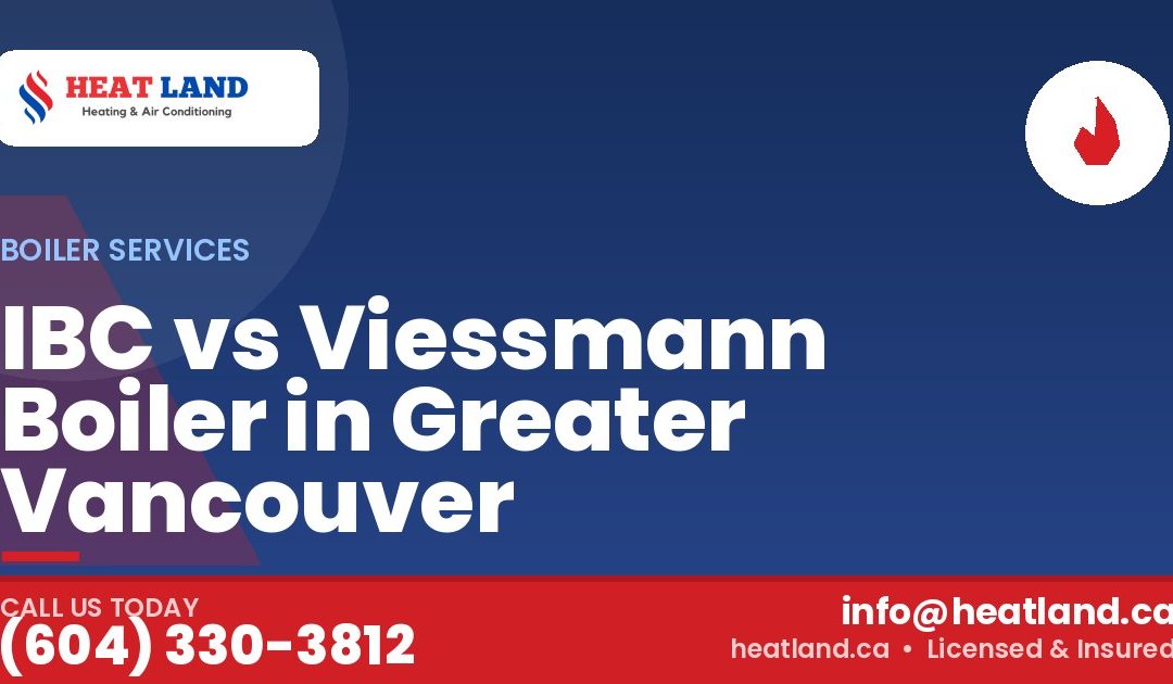 IBC vs Viessmann Boiler in Greater Vancouver — HeatLand Heating & Cooling, licensed HVAC in Greater Vancouver. Call (604) 330-3812.