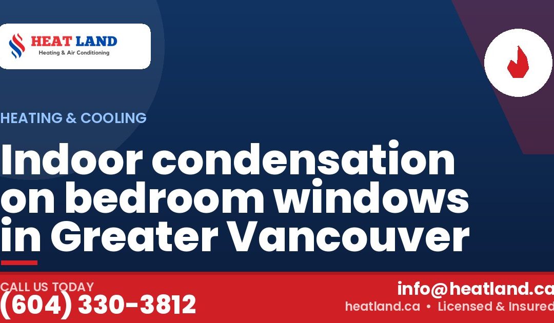 Indoor condensation on bedroom windows in Greater Vancouver — HeatLand Heating & Cooling, licensed HVAC in Greater Vancouver. Call (604) 330-3812.