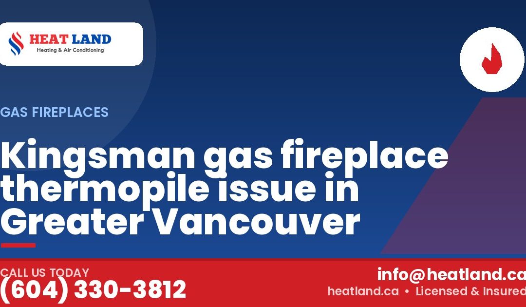 Kingsman gas fireplace thermopile issue in Greater Vancouver — HeatLand Heating & Cooling, licensed HVAC in Greater Vancouver. Call (604) 330-3812.