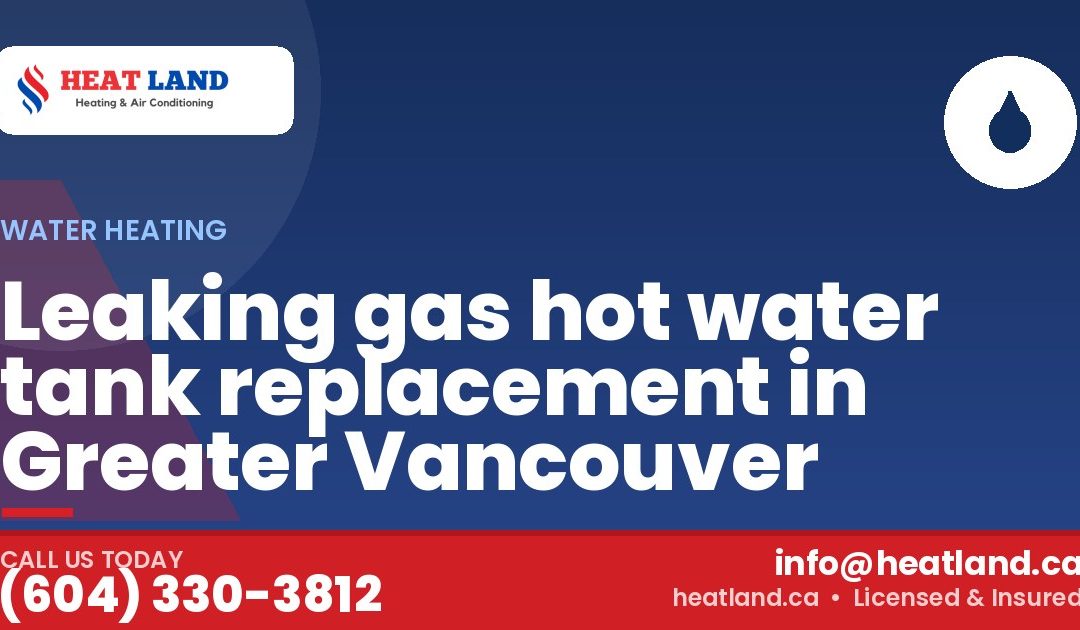 Leaking gas hot water tank replacement in Greater Vancouver — HeatLand Heating & Cooling, licensed HVAC in Greater Vancouver. Call (604) 330-3812.