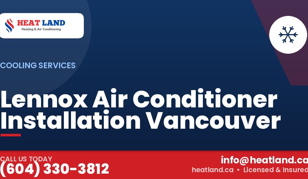 Lennox Air Conditioner Installation Vancouver — HeatLand Heating & Cooling, licensed HVAC in Greater Vancouver. Call (604) 330-3812.