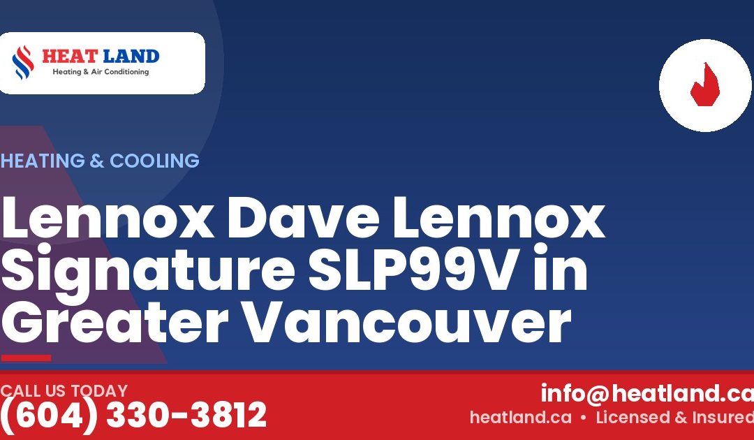 Lennox Dave Lennox Signature SLP99V in Greater Vancouver — HeatLand Heating & Cooling, licensed HVAC in Greater Vancouver. Call (604) 330-3812.