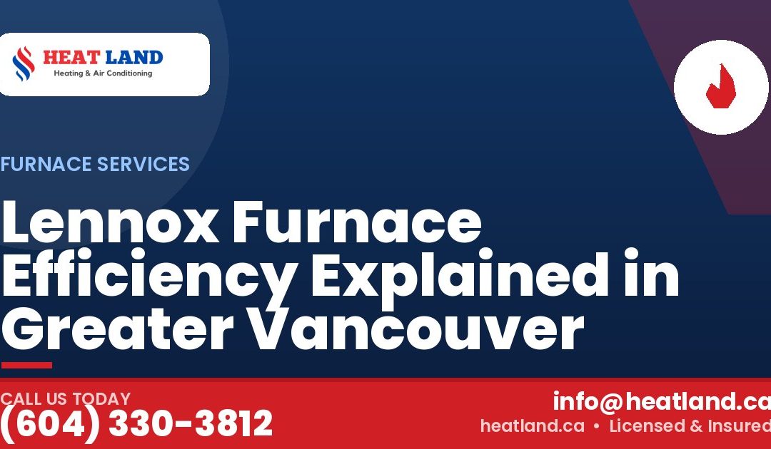 Lennox Furnace Efficiency Explained in Greater Vancouver — HeatLand Heating & Cooling, licensed HVAC in Greater Vancouver. Call (604) 330-3812.