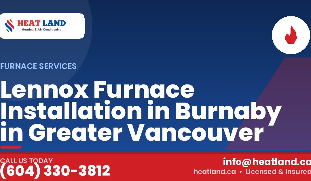 Lennox Furnace Installation in Burnaby in Greater Vancouver — HeatLand Heating & Cooling, licensed HVAC in Greater Vancouver. Call (604) 330-3812.