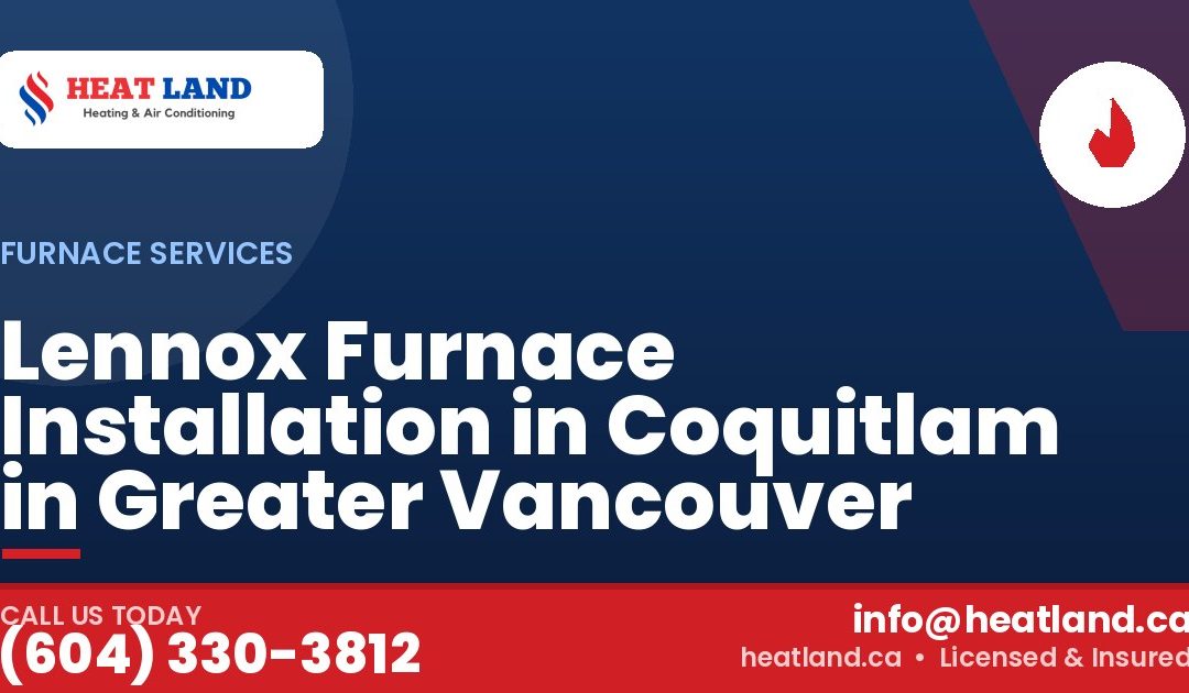 Lennox Furnace Installation in Coquitlam in Greater Vancouver — HeatLand Heating & Cooling, licensed HVAC in Greater Vancouver. Call (604) 330-3812.